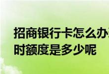 招商银行卡怎么办理临时额度 招商银行卡临时额度是多少呢