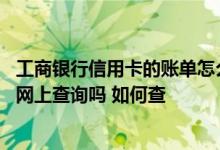 工商银行信用卡的账单怎么查询 工商银行信用卡账单可以在网上查询吗 如何查