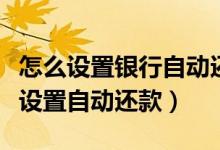 怎么设置银行自动还款（广州银行信用卡如何设置自动还款）