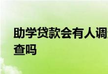 助学贷款会有人调查吗吗 助学贷款会有人调查吗