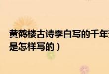 黄鹤楼古诗李白写的千年预言（黄鹤楼之千年预言~唐.李白是怎样写的）
