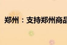 郑州：支持郑州商品交易所研发上市新品种