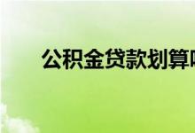 公积金贷款划算吗 公积金贷款划算吗