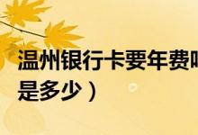 温州银行卡要年费吗（温州银行信用卡的年费是多少）
