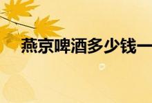 燕京啤酒多少钱一瓶（批发价格表一览）