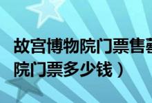 故宫博物院门票售罄现场还能买吗（故宫博物院门票多少钱）