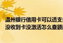 温州银行信用卡可以透支多少（温州银行温州银行信用卡还没收到卡没激活怎么查额度）