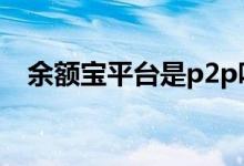 余额宝平台是p2p吗 余额宝是p2p平台吗