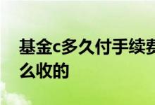 基金c多久付手续费 基金联接c的手续费是怎么收的