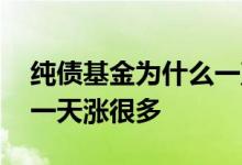 纯债基金为什么一直涨 为什么有些纯债基金一天涨很多