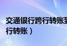 交通银行跨行转账到账时间多久（交通银行跨行转账）