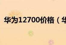 华为12700价格（华为8650价格是多少钱）