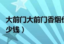 大前门大前门香烟价格表（大前门香烟售价多少钱）