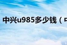中兴u985多少钱（中兴u809价格是多少钱）