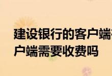 建设银行的客户端在哪里 建设银行：下载客户端需要收费吗