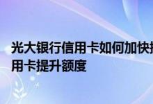 光大银行信用卡如何加快提升额度 怎么样给我的光大银行信用卡提升额度