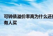 可转债溢价率高为什么还值得持有 可转债溢价率高为什么还有人买