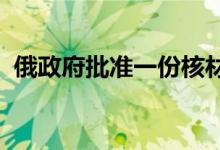 俄政府批准一份核材料和设备出口管控清单