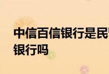 中信百信银行是民营银行么 百信银行是民营银行吗