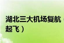 湖北三大机场复航（官方回应表示今日无航班起飞）