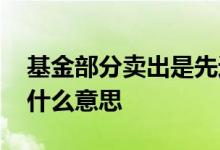 基金部分卖出是先进先出嘛 基金先进先卖是什么意思
