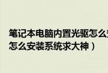 笔记本电脑内置光驱怎么安装（华硕笔记本电脑用外置光驱怎么安装系统求大神）