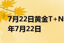 7月22日黄金T+N1价格今天多少一克 2022年7月22日