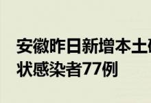 安徽昨日新增本土确诊病例7例新增本土无症状感染者77例
