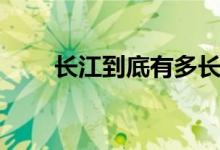 长江到底有多长（长江到底有多长）