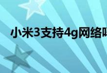 小米3支持4g网络吗（小米3支持4G网络）