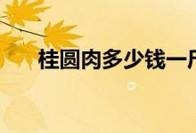 桂圆肉多少钱一斤（有哪些食用价值）