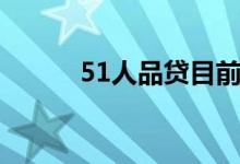 51人品贷目前情况（51人品贷）