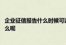 企业征信报告什么时候可以查询 企业征信报告查询流程是什么呢