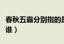 春秋五霸分别指的是谁（春秋五霸分别指的是谁）