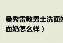曼秀雷敦男士洗面奶怎么样（曼秀雷敦男士洗面奶怎么样）