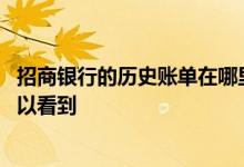 招商银行的历史账单在哪里找 招商银行的历史账单在哪里可以看到