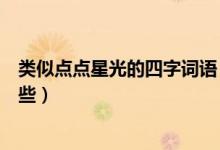 类似点点星光的四字词语（类似“点点星光”的词语还有哪些）