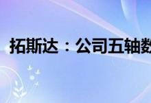 拓斯达：公司五轴数控机床市场竞争力明显