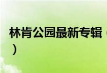 林肯公园最新专辑（林肯公园最新专辑是什么）
