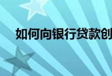 如何向银行贷款创业（如何向银行贷款）