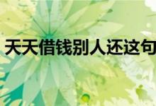 天天借钱别人还这句话是什么意思（天天借）