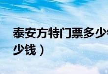 泰安方特门票多少钱2017（泰安方特门票多少钱）