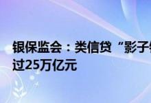 银保监会：类信贷“影子银行”规模较历史峰值大幅压降超过25万亿元