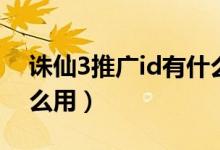 诛仙3推广id有什么好处（诛仙3推广id有什么用）