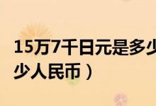 15万7千日元是多少人民币（15万日元兑换多少人民币）