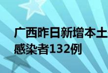 广西昨日新增本土确诊病例21例新增无症状感染者132例