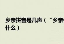 乡亲拼音是几声（“乡亲们”这个词语的拼音和声调分别是什么）