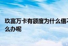 玖富万卡有额度为什么借不出来 玖富万卡有额度借不出来怎么办呢