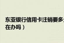东亚银行信用卡注销要多久（东亚银行信用卡注销后能重新在办吗）