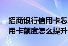 招商银行信用卡怎样提升额度 招商银行的信用卡额度怎么提升